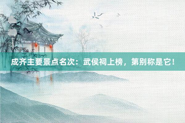 成齐主要景点名次：武侯祠上榜，第别称是它！