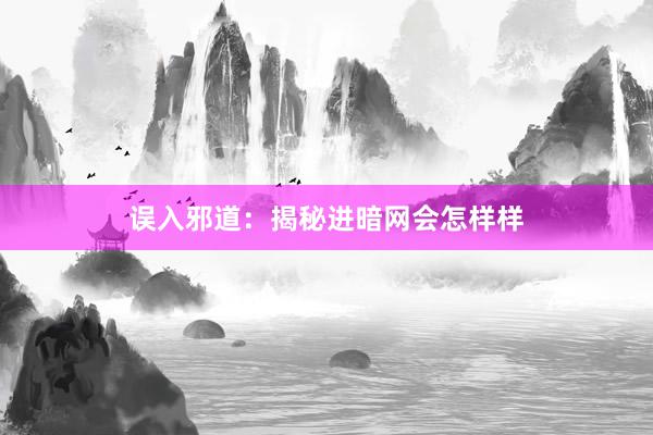 误入邪道：揭秘进暗网会怎样样