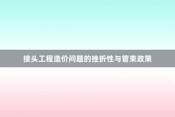 接头工程造价问题的挫折性与管束政策
