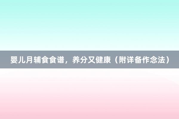 婴儿月辅食食谱，养分又健康（附详备作念法）