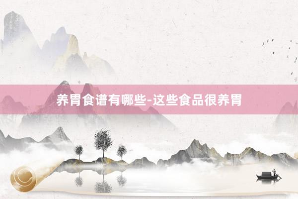 养胃食谱有哪些-这些食品很养胃